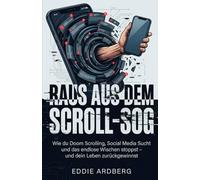 RAUS AUS DEM SCROLL-SOG: Wie du Doom Scrolling, Social Media Sucht und das endlose Wischen stoppst - und dein Leben zurückgewinnst