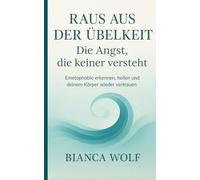 Raus aus der Übelkeit - Die Angst, die keiner versteht: Emetophobie erkennen, heilen und deinem Körper wieder vertrauen