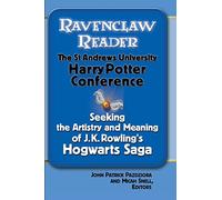 Ravenclaw Reader: Seeking the Meaning and Artistry of J.K. Rowling's Hogwarts Saga, Essays from the St. Andrews University Harry Potter Conference
