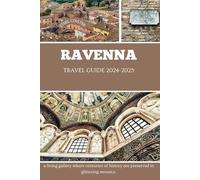 RAVENNA TRAVEL GUIDE 2024-2025: a living gallery where centuries of history are preserved in glittering mosaics