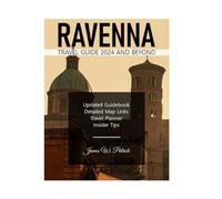 RAVENNA TRAVEL GUIDE 2024 AND BEYOND: A Journey Through Culture, Hidden Gems, Cuisine and Local Secrets in Italy's Emilia-Romagna Region - Packed with Detailed Maps & Itinerary Planner