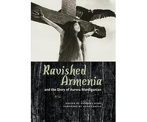 Ravished Armenia and the Story of Aurora Mardiganian