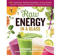 Raw Energy In A Glass: 126 Nutrition-Packed Smoothies, Green Drinks: 126 Nutrition-Packed Smoothies, Green Drinks, and Other Satisfying Raw Beverages to Boost Your Well-Being