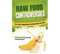 Raw Food Controversies: How to Avoid Common Mistakes That May Sabotage Your Health