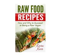 Raw Food Recipes: How and Why to Succeed at Being a Raw Vegan.