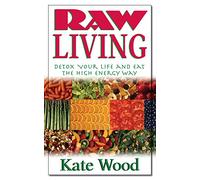Raw Living: Detox Your Life and Eat the High Energy Way