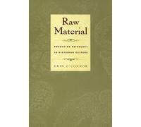 Raw Material: Producing Pathology in Victorian Culture (Body, Commodity, Text)