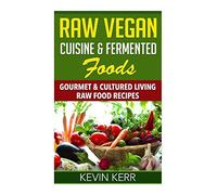 Raw Vegan Cuisine & Fermented Foods: Gourmet & Cultured Living Raw Food Recipes.