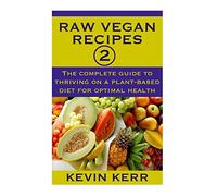 Raw Vegan Recipes 2: The complete guide to thriving on a plant-based diet for optimal physical health.