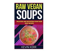 Raw Vegan Soups: Delicious and Nutritious Raw Food Soup Recipes.