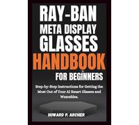RAY-BAN META DISPLAY GLASSES HANDBOOK FOR BEGINNERS: Step-by-step instructions for getting the most out of your AI smart glasses and wearable. (Gadget Guru)