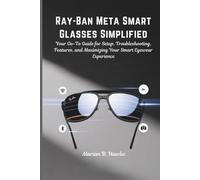 Ray-Ban Meta Smart Glasses Simplified: Your Go-To Guide for Setup, Troubleshooting, Features, and Maximizing Your Smart Eyewear Experience