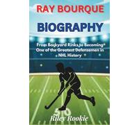 RAY BOURQUE BIOGRAPHY: From Backyard Rinks to Becoming One of the Greatest Defensemen in NHL History (Sports Biographies for Kids)