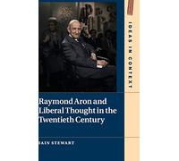 Raymond Aron and Liberal Thought in the Twentieth Century: 124 (Ideas in Context, Series Number 124)