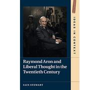 Raymond Aron and Liberal Thought in the Twentieth Century: 124 (Ideas in Context, Series Number 124)
