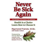 Never Be Sick Again: Health Is a Choice, Learn How to Choose It