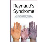 Raynaud’s Syndrome: What You Need to Know About the Causes, Symptoms, Treatments, and the Latest Scientific Breakthroughs