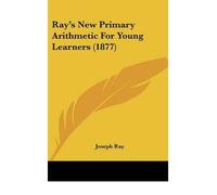 [(Ray's New Primary Arithmetic for Young Learners (1877) )] [Author: Joseph Ray] [Oct-2008]