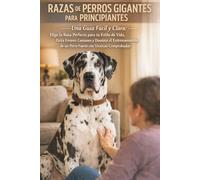 RAZAS DE PERROS GIGANTES PARA PRINCIPIANTES | UNA GUÍA FÁCIL Y CLARA: Elige la Raza Perfecta para tu Estilo de Vida, Evita Errores Comunes y Domina el ... de un Perro Fuerte con Técnicas Comprobadas.