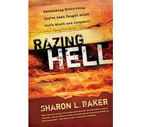 Razing Hell: Rethinking Everything You've Been Taught about God's Wrath and Judgment