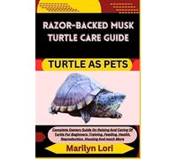 RAZOR-BACKED MUSK TURTLE CARE GUIDE TURTLE AS PETS: Complete Owners Guide On Raising And Caring Of Turtle For Beginners: Training, Feeding, Health, Reproduction, Housing And much More