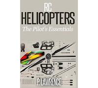 Rc Helicopters: The Pilot's Essentials