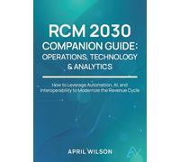 RCM 2030 Companion Guide: Operations, Technology & Analytics: Securing and Modernizing the Revenue Cycle Infrastructure
