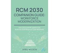 RCM Workforce Modernization Guide: Building the 2030 Revenue Cycle Workforce: Skills, Training Pipelines, and Partnership Models for CFOs and HR Leaders (RCM 2030)