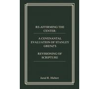 RE-AFFIRMING THE CENTER: A COVENANTAL EVALUATION OF STANLEY GRENZ’S REVISIONING OF SCRIPTURE