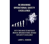 RE-BRAINING OPERATIONAL SAFETY EXCELLENCE: Fifty-Two Ways to Instigate Radical Organizational Change for Safety Excellence
