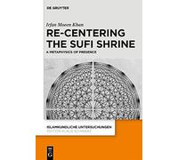 Re-centering the Sufi Shrine. A Metaphysics of Presence: 348 (Islamkundliche Untersuchungen, 348)