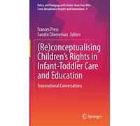 (Re)conceptualising Children’s Rights in Infant-Toddler Care and Education: Transnational Conversations: 4 (Policy and Pedagogy with Under-three Year ... Insights and Innovations, 4)