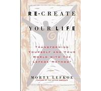 Re-Create Your Life: Transforming Your Life And Your World With The Lefkoe Method
