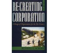 Re-Creating the Corporation: A Design of Organizations for the 21st Century