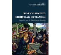Re-Envisioning Christian Humanism: Education and the Restoration of Humanity