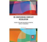 Re-Envisioning Conflict Resolution: Vision, Action and Evaluation in Creative Conflict Engagement (Routledge Studies in Peace and Conflict Resolution)