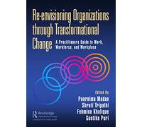 Re-envisioning Organizations through Transformational Change: A Practitioners Guide to Work, Workforce, and Workplace