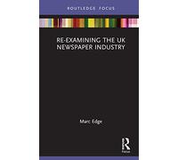 Re-examining the UK Newspaper Industry (Routledge Focus on Journalism Studies)
