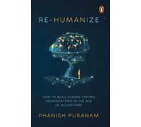 Re-Humanize : How to Build Human-Centric Organizations in the Age of Algorithms