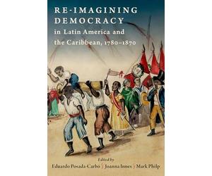 Re-imagining Democracy in Latin America and the Caribbean, 1780-1870