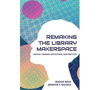 Re-making the Library Makerspace: Critical Theories, Reflections, and Practices