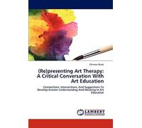 (Re)presenting Art Therapy: A Critical Conversation With Art Education: Connections, Intersections, And Suggestions To Develop Greater Understanding And Meaning In Art Education