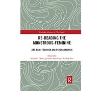 Re-reading the Monstrous-Feminine: Art, Film, Feminism and Psychoanalysis (Routledge Advances in Film Studies)