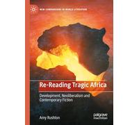 Re-Reading Tragic Africa: Development, Neoliberalism and Contemporary Fiction (New Comparisons in World Literature)