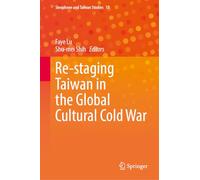 Re-staging Taiwan in the Global Cultural Cold War (Sinophone and Taiwan Studies, 10)