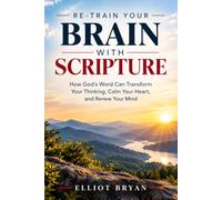 RE-TRAIN YOUR BRAIN WITH SCRIPTURE: How God’s Word Can Transform Your Thinking, Calm Your Heart, and Renew Your Mind