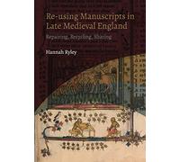Re-using Manuscripts in Late Medieval England : Repairing, Recycling, Sharing