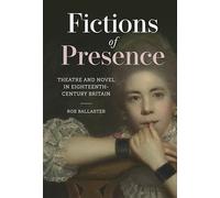 Fictions of Presence: Theatre and Novel in Eighteenth-Century Britain: 9 (Studies in the Eighteenth Century)