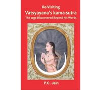 RE-VISITING VATSYAYANA'S KAMA-SUTRA THE SAGE DISCOVERED BEYOND HIS WORDS