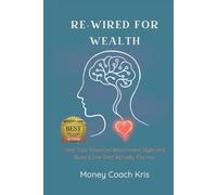 Re-Wired for Wealth: Heal Your Financial Attachment Style and Build a Life That Actually Fits You